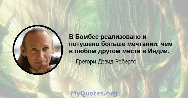 В Бомбее реализовано и потушено больше мечтаний, чем в любом другом месте в Индии.