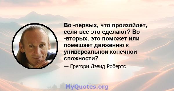 Во -первых, что произойдет, если все это сделают? Во -вторых, это поможет или помешает движению к универсальной конечной сложности?