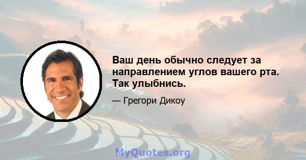 Ваш день обычно следует за направлением углов вашего рта. Так улыбнись.