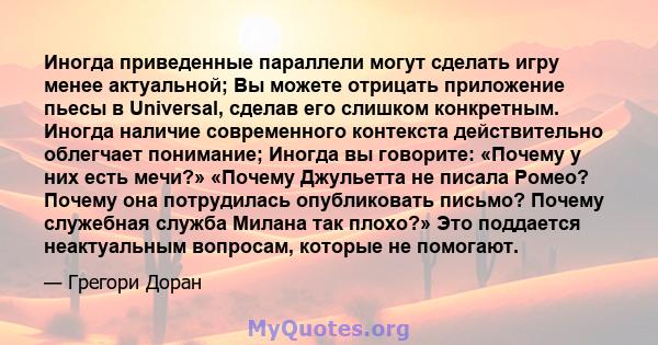 Иногда приведенные параллели могут сделать игру менее актуальной; Вы можете отрицать приложение пьесы в Universal, сделав его слишком конкретным. Иногда наличие современного контекста действительно облегчает понимание;