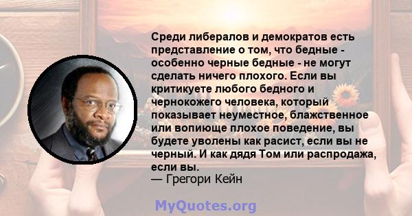 Среди либералов и демократов есть представление о том, что бедные - особенно черные бедные - не могут сделать ничего плохого. Если вы критикуете любого бедного и чернокожего человека, который показывает неуместное,