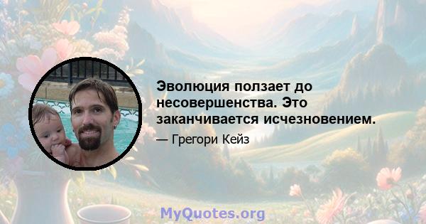 Эволюция ползает до несовершенства. Это заканчивается исчезновением.