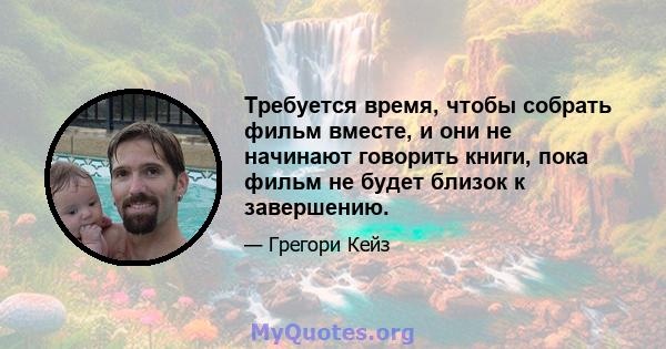 Требуется время, чтобы собрать фильм вместе, и они не начинают говорить книги, пока фильм не будет близок к завершению.