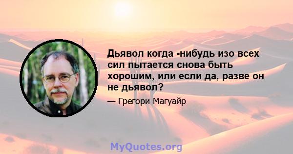 Дьявол когда -нибудь изо всех сил пытается снова быть хорошим, или если да, разве он не дьявол?