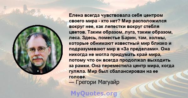 Елена всегда чувствовала себя центром своего мира - кто нет? Мир расположился вокруг нее, как лепестки вокруг стебля цветов. Таким образом, луга, таким образом, леса. Здесь, поместье Барин, там, холмы, которые обнимают