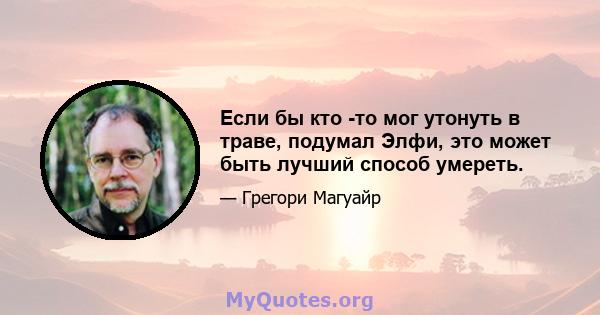 Если бы кто -то мог утонуть в траве, подумал Элфи, это может быть лучший способ умереть.