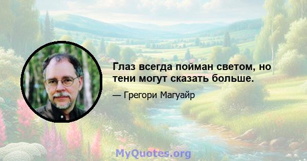 Глаз всегда пойман светом, но тени могут сказать больше.