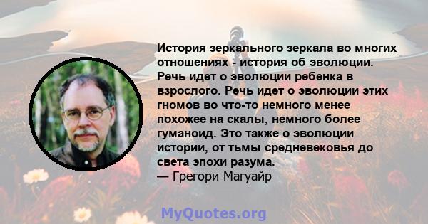 История зеркального зеркала во многих отношениях - история об эволюции. Речь идет о эволюции ребенка в взрослого. Речь идет о эволюции этих гномов во что-то немного менее похожее на скалы, немного более гуманоид. Это