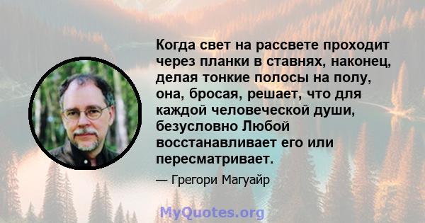 Когда свет на рассвете проходит через планки в ставнях, наконец, делая тонкие полосы на полу, она, бросая, решает, что для каждой человеческой души, безусловно Любой восстанавливает его или пересматривает.