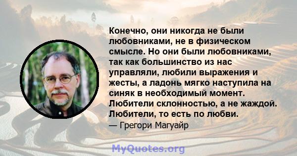 Конечно, они никогда не были любовниками, не в физическом смысле. Но они были любовниками, так как большинство из нас управляли, любили выражения и жесты, а ладонь мягко наступила на синяк в необходимый момент. Любители 