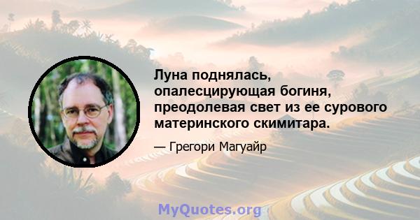 Луна поднялась, опалесцирующая богиня, преодолевая свет из ее сурового материнского скимитара.