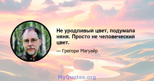 Не уродливый цвет, подумала няня. Просто не человеческий цвет.