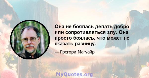 Она не боялась делать добро или сопротивляться злу. Она просто боялась, что может не сказать разницу.