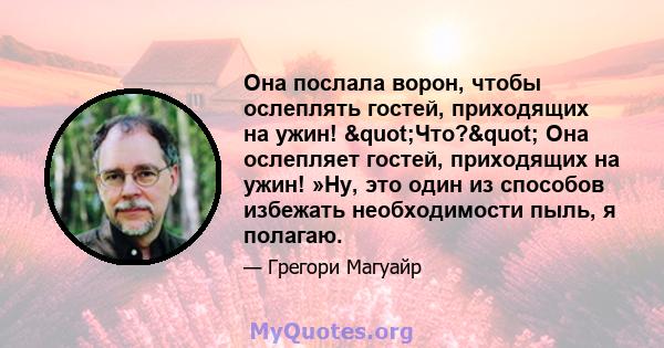 Она послала ворон, чтобы ослеплять гостей, приходящих на ужин! "Что?" Она ослепляет гостей, приходящих на ужин! »Ну, это один из способов избежать необходимости пыль, я полагаю.