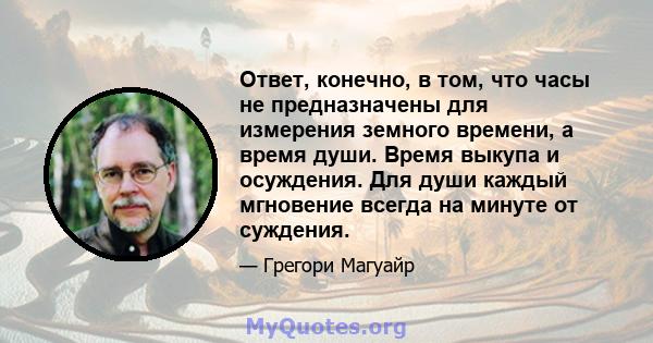 Ответ, конечно, в том, что часы не предназначены для измерения земного времени, а время души. Время выкупа и осуждения. Для души каждый мгновение всегда на минуте от суждения.