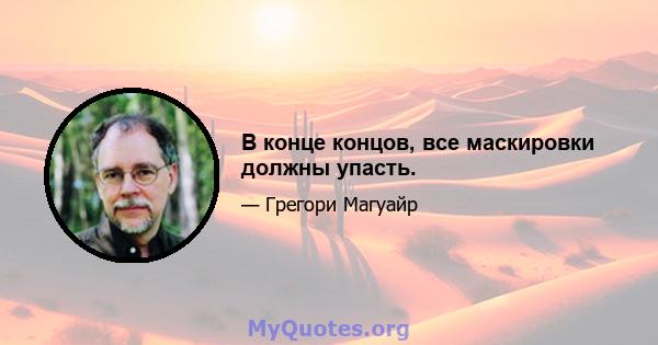 В конце концов, все маскировки должны упасть.