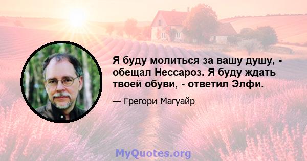 Я буду молиться за вашу душу, - обещал Нессароз. Я буду ждать твоей обуви, - ответил Элфи.