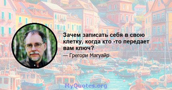 Зачем записать себя в свою клетку, когда кто -то передает вам ключ?