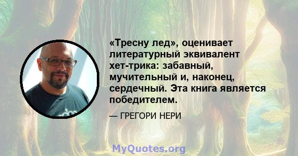 «Тресну лед», оценивает литературный эквивалент хет-трика: забавный, мучительный и, наконец, сердечный. Эта книга является победителем.