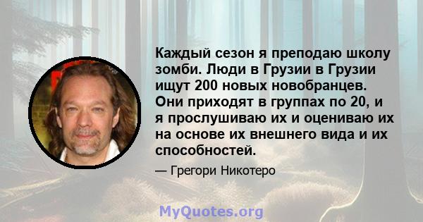 Каждый сезон я преподаю школу зомби. Люди в Грузии в Грузии ищут 200 новых новобранцев. Они приходят в группах по 20, и я прослушиваю их и оцениваю их на основе их внешнего вида и их способностей.