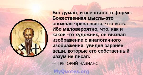 Бог думал, и все стало, в форме: Божественная мысль-это сложная чрева всего, что есть. Ибо маловероятно, что, как и какой -то художник, он вызвал изображение с аналогичного изображения, увидев заранее вещи, которые его