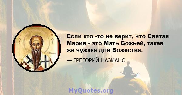 Если кто -то не верит, что Святая Мария - это Мать Божьей, такая же чужака для Божества.