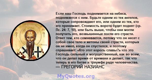 Если наш Господь поднимается на небеса, поднимается с ним. Будьте одним из тех ангелов, которые сопровождают его, или одним из тех, кто его принимает. Стоимость ворота будет поднят (ср. Пс. 24: 7, 10), или быть выше,