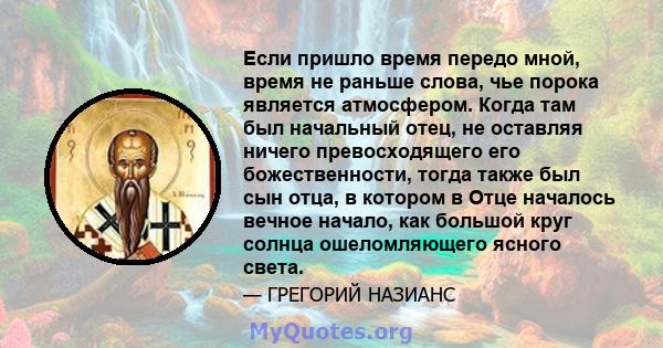 Если пришло время передо мной, время не раньше слова, чье порока является атмосфером. Когда там был начальный отец, не оставляя ничего превосходящего его божественности, тогда также был сын отца, в котором в Отце