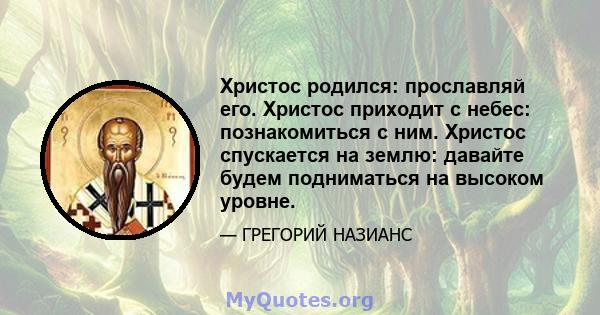 Христос родился: прославляй его. Христос приходит с небес: познакомиться с ним. Христос спускается на землю: давайте будем подниматься на высоком уровне.