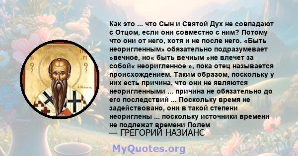 Как это ... что Сын и Святой Дух не совпадают с Отцом, если они совместно с ним? Потому что они от него, хотя и не после него. «Быть ​​неоригленным» обязательно подразумевает »вечное, но« быть вечным »не влечет за