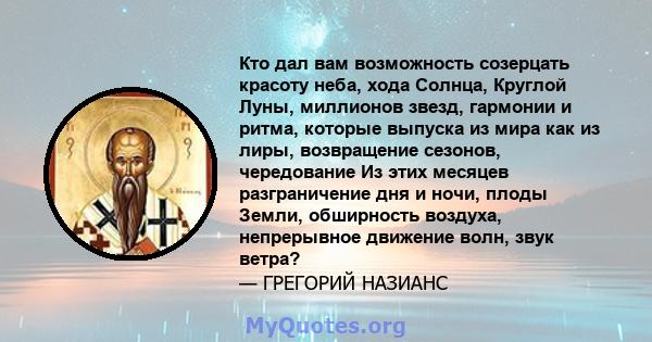 Кто дал вам возможность созерцать красоту неба, хода Солнца, Круглой Луны, миллионов звезд, гармонии и ритма, которые выпуска из мира как из лиры, возвращение сезонов, чередование Из этих месяцев разграничение дня и