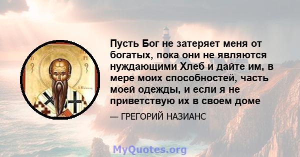 Пусть Бог не затеряет меня от богатых, пока они не являются нуждающими Хлеб и дайте им, в мере моих способностей, часть моей одежды, и если я не приветствую их в своем доме