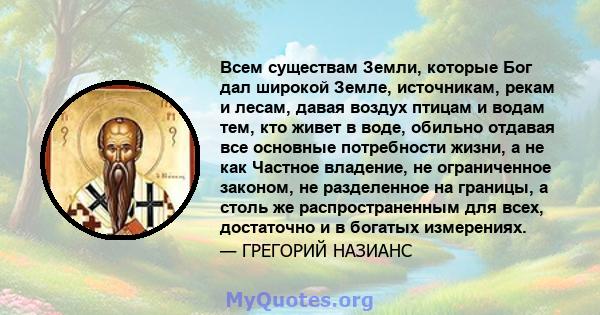 Всем существам Земли, которые Бог дал широкой Земле, источникам, рекам и лесам, давая воздух птицам и водам тем, кто живет в воде, обильно отдавая все основные потребности жизни, а не как Частное владение, не