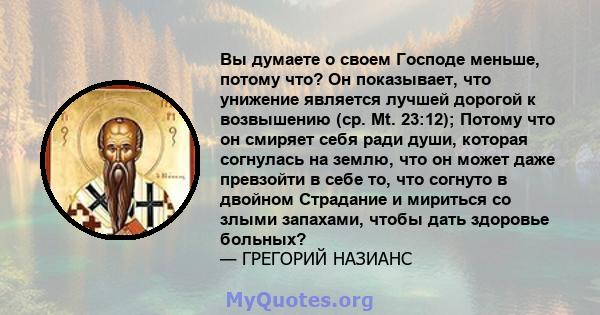 Вы думаете о своем Господе меньше, потому что? Он показывает, что унижение является лучшей дорогой к возвышению (ср. Mt. 23:12); Потому что он смиряет себя ради души, которая согнулась на землю, что он может даже