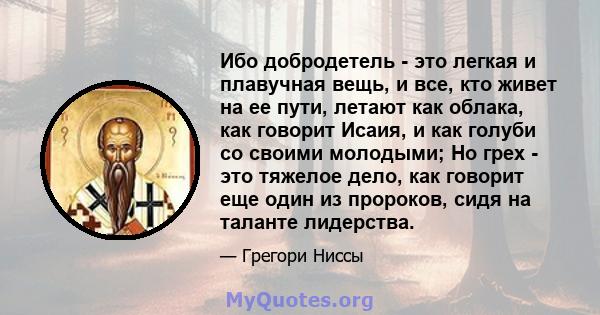 Ибо добродетель - это легкая и плавучная вещь, и все, кто живет на ее пути, летают как облака, как говорит Исаия, и как голуби со своими молодыми; Но грех - это тяжелое дело, как говорит еще один из пророков, сидя на