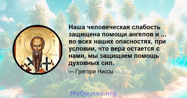 Наша человеческая слабость защищена помощи ангелов и ... во всех наших опасностях, при условии, что вера остается с нами, мы защищаем помощь духовных сил.