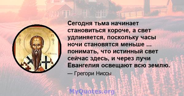 Сегодня тьма начинает становиться короче, а свет удлиняется, поскольку часы ночи становятся меньше ... понимать, что истинный свет сейчас здесь, и через лучи Евангелия освещают всю землю.