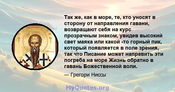 Так же, как в море, те, кто уносят в сторону от направления гавани, возвращают себя на курс прозрачным знаком, увидев высокий свет маяка или какой -то горный пик, который появляется в поле зрения, так что Писание может