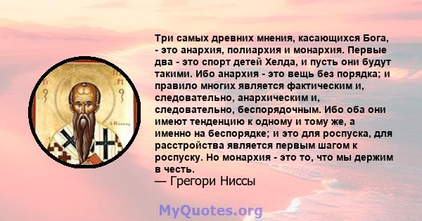 Три самых древних мнения, касающихся Бога, - это анархия, полиархия и монархия. Первые два - это спорт детей Хелда, и пусть они будут такими. Ибо анархия - это вещь без порядка; и правило многих является фактическим и,