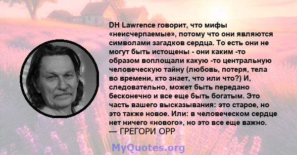 DH Lawrence говорит, что мифы «неисчерпаемые», потому что они являются символами загадков сердца. То есть они не могут быть истощены - они каким -то образом воплощали какую -то центральную человеческую тайну (любовь,