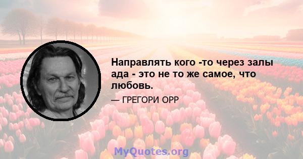 Направлять кого -то через залы ада - это не то же самое, что любовь.