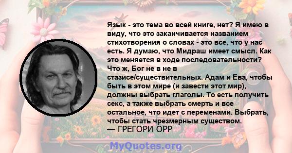 Язык - это тема во всей книге, нет? Я имею в виду, что это заканчивается названием стихотворения о словах - это все, что у нас есть. Я думаю, что Мидраш имеет смысл. Как это меняется в ходе последовательности? Что ж,