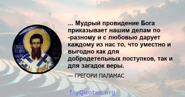 ... Мудрый провидение Бога приказывает нашим делам по -разному и с любовью дарует каждому из нас то, что уместно и выгодно как для добродетельных поступков, так и для загадок веры.