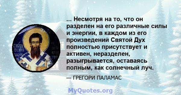 ... Несмотря на то, что он разделен на его различные силы и энергии, в каждом из его произведений Святой Дух полностью присутствует и активен, неразделен, разыгрывается, оставаясь полным, как солнечный луч.