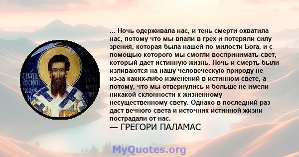 ... Ночь одерживала нас, и тень смерти охватила нас, потому что мы впали в грех и потеряли силу зрения, которая была нашей по милости Бога, и с помощью которого мы смогли воспринимать свет, который дает истинную жизнь.