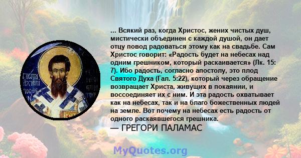 ... Всякий раз, когда Христос, жених чистых душ, мистически объединен с каждой душой, он дает отцу повод радоваться этому как на свадьбе. Сам Христос говорит: «Радость будет на небесах над одним грешником, который