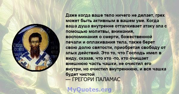 Даже когда ваше тело ничего не делает, грех может быть активным в вашем уме. Когда ваша душа внутренне отталкивает атаку зла с помощью молитвы, внимания, воспоминания о смерти, божественной печали и оплакивания тела,