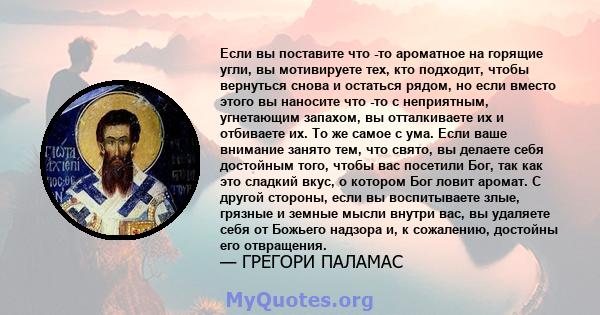 Если вы поставите что -то ароматное на горящие угли, вы мотивируете тех, кто подходит, чтобы вернуться снова и остаться рядом, но если вместо этого вы наносите что -то с неприятным, угнетающим запахом, вы отталкиваете