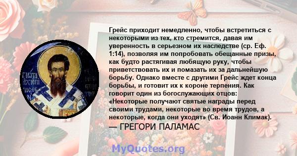 Грейс приходит немедленно, чтобы встретиться с некоторыми из тех, кто стремится, давая им уверенность в серьезном их наследстве (ср. Еф. 1:14), позволяя им попробовать обещанные призы, как будто растягивая любящую руку, 