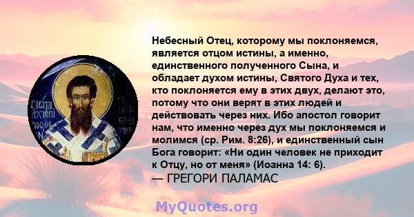 Небесный Отец, которому мы поклоняемся, является отцом истины, а именно, единственного полученного Сына, и обладает духом истины, Святого Духа и тех, кто поклоняется ему в этих двух, делают это, потому что они верят в